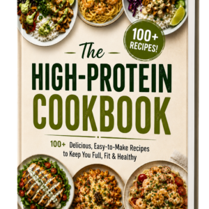 The High-Protein Cookbook 100+ Delicious Easy to Make Recipes TO Keep You Full, Fit & Healthy